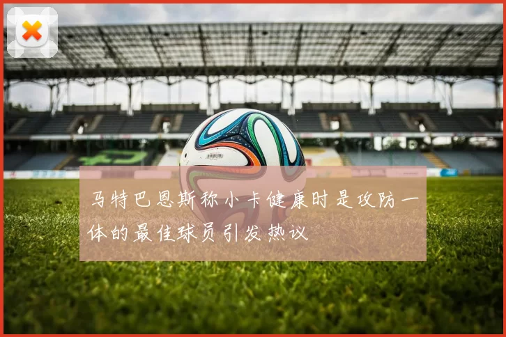 马特巴恩斯称小卡健康时是攻防一体的最佳球员引发热议