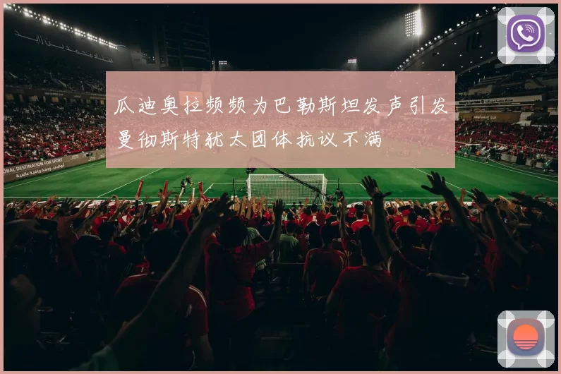 瓜迪奥拉频频为巴勒斯坦发声引发曼彻斯特犹太团体抗议不满