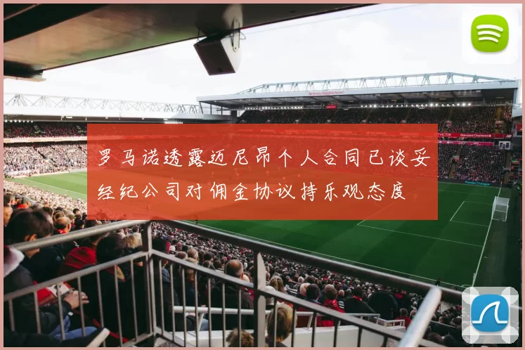 罗马诺透露迈尼昂个人合同已谈妥经纪公司对佣金协议持乐观态度