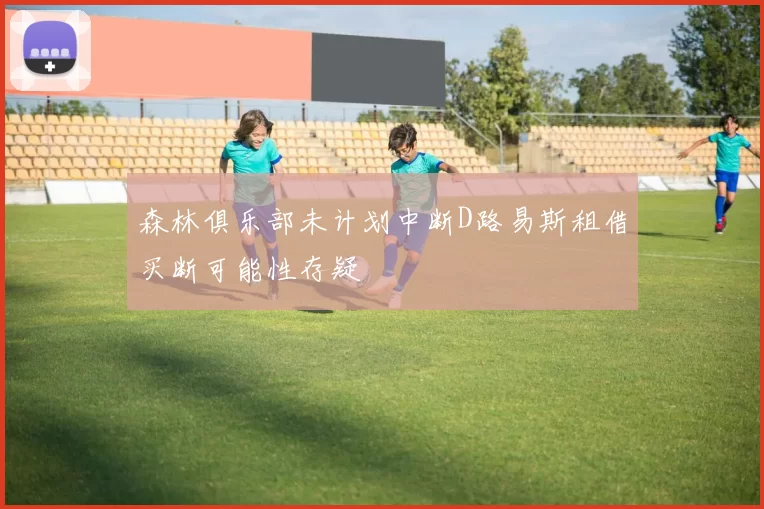 森林俱乐部未计划中断D路易斯租借买断可能性存疑