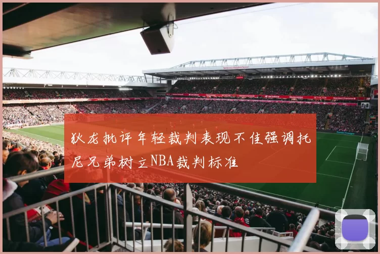 狄龙批评年轻裁判表现不佳强调托尼兄弟树立NBA裁判标准