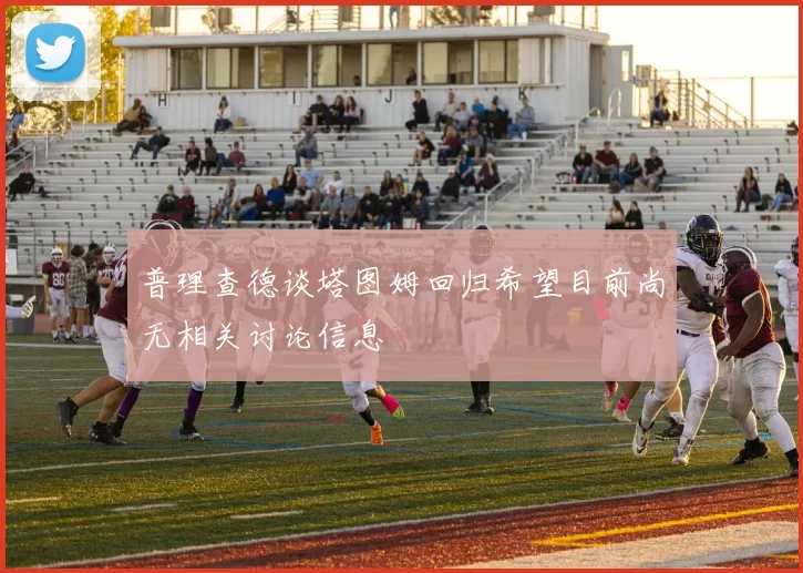 普理查德谈塔图姆回归希望目前尚无相关讨论信息
