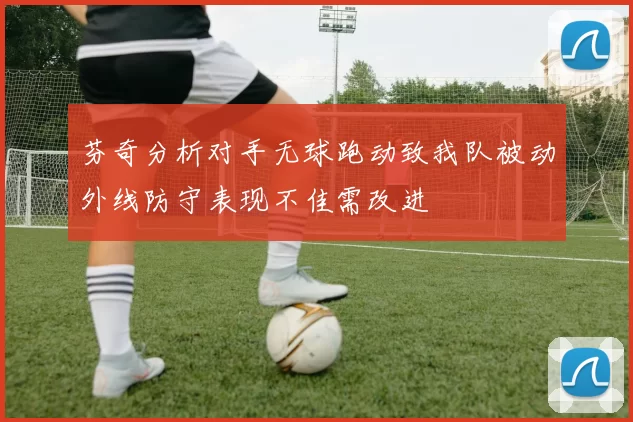芬奇分析对手无球跑动致我队被动外线防守表现不佳需改进